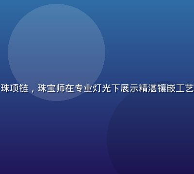精品大师18K黄金镶嵌南洋珍珠项链，珠宝师在专业灯光下展示精湛镶嵌工艺，金属光泽与珍珠光晕相互辉映